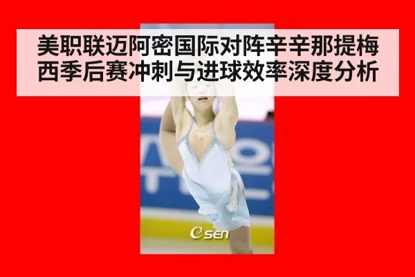 美职联迈阿密国际对阵辛辛那提梅西季后赛冲刺与进球效率深度分析