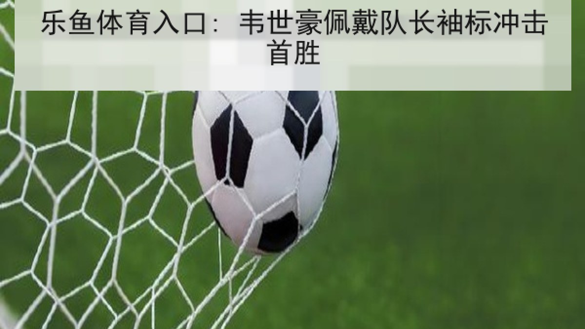 乐鱼体育入口: 韦世豪佩戴队长袖标冲击首胜